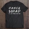 Dance Squad I'll Be There For You Back To School Gifts Tee