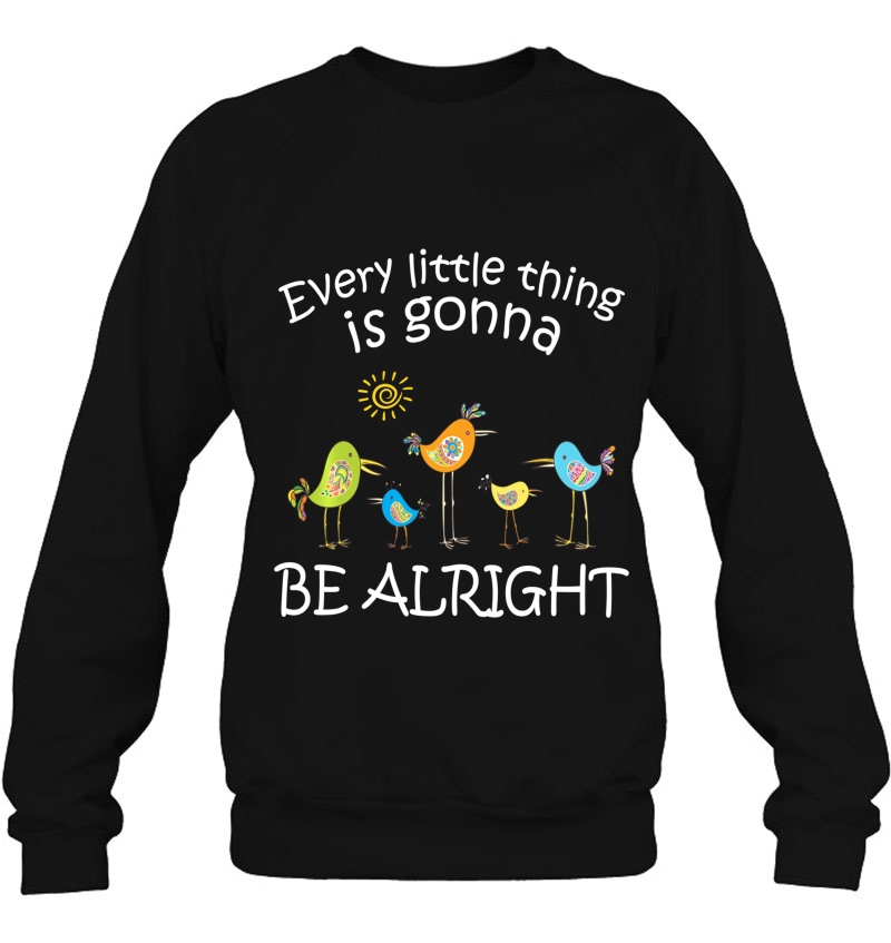 Every Little Thing Is Gonna Be Alright Cute Bird Sweatshirt
