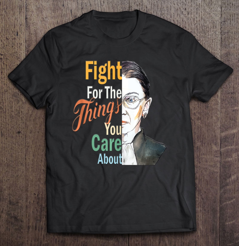 Fight For The Things You Care About Ruth Bader Rbg Prochoice Shirt