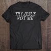 Christian Try Jesus Not Me Tee