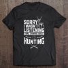 Sorry I Wasn't Listening I Was Thinking About Hunting Tee