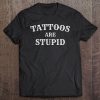 Tattoos Are Stupid Tshirt - Tattoo -Birthday Present Tee