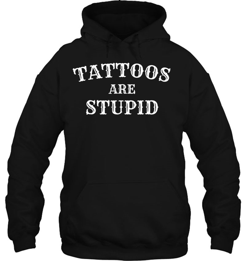 Tattoos Are Stupid Tshirt - Tattoo -Birthday Present Hoodie