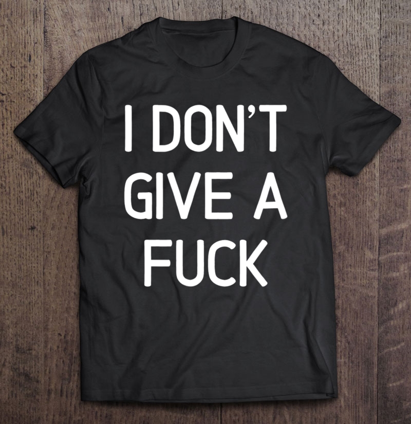 I Don't Give A Fuck, Joke Sarcastic Family Shirt