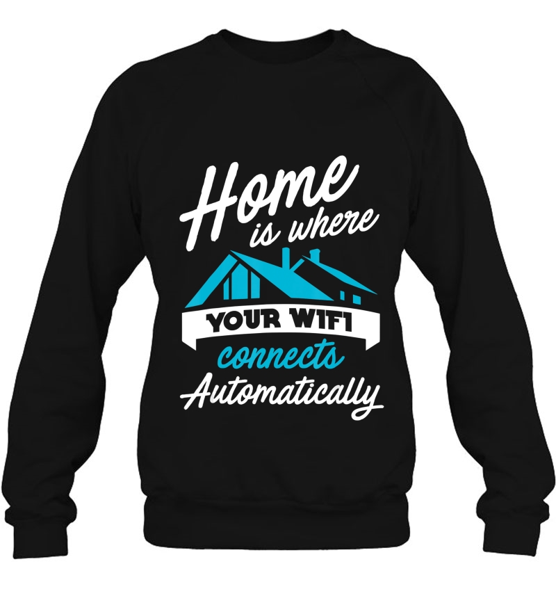 Home Is Where Your Wifi Connects Automatically Sweatshirt