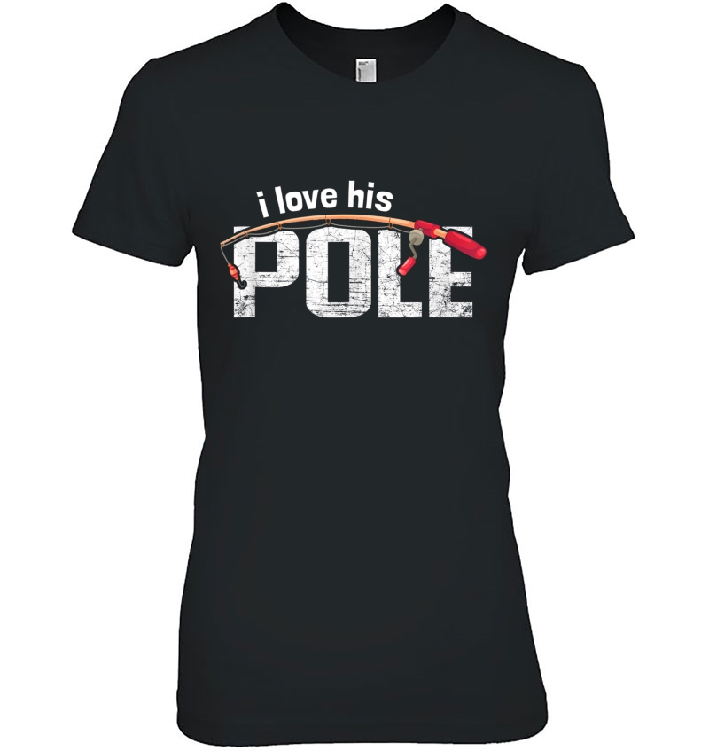 I Love His Pole Funny Fishing Lovers Matching Couples Gift Ladies Tee