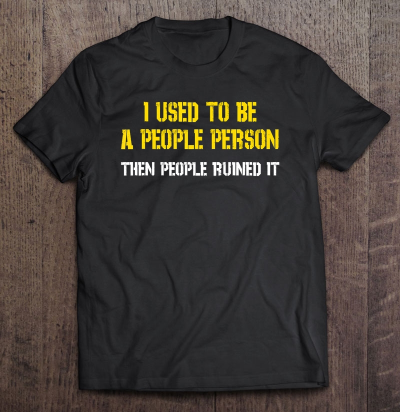 I Used To Be A People Person Then People Ruined It S Shirt