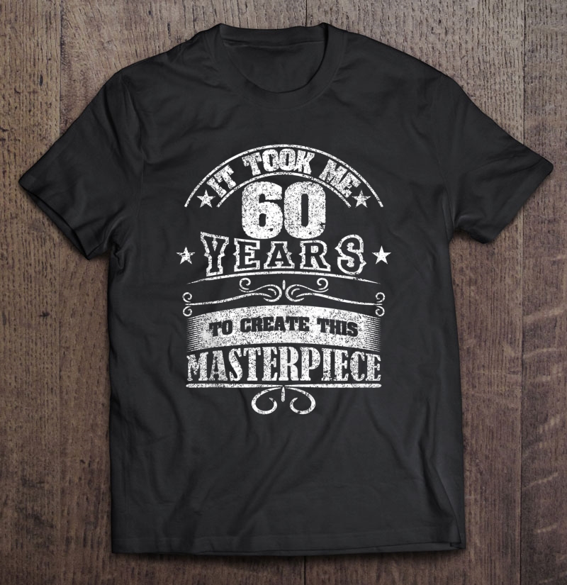 It Took Me 60 Year To Look This Good Shirt 60Th Birthday Shirt