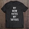 My Mom Hates My Tattoos Funny Tattoo Apparel Tee