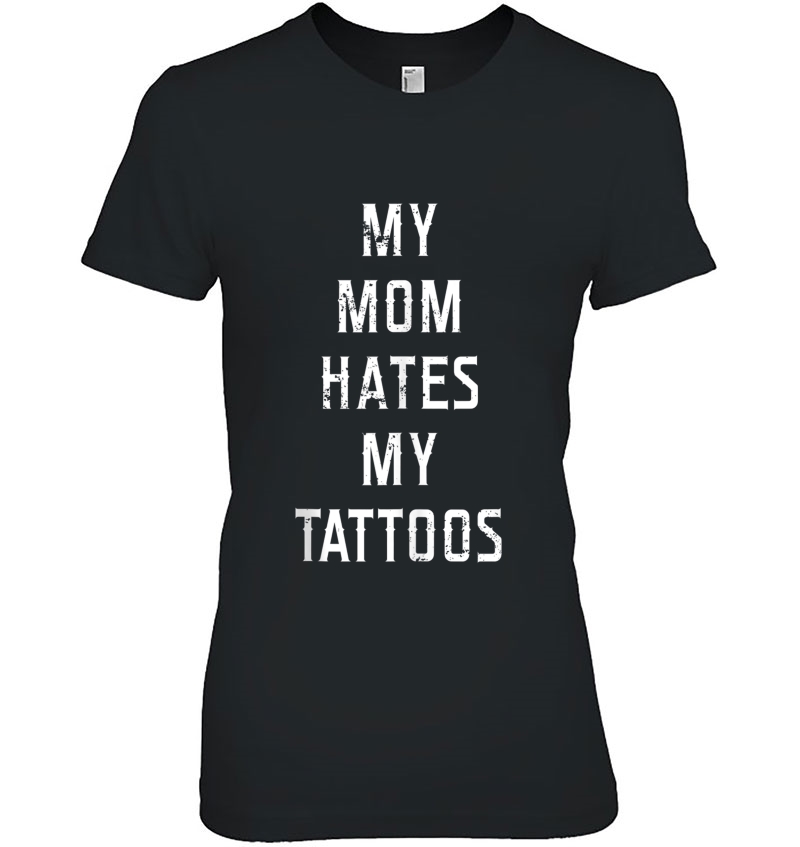 My Mom Hates My Tattoos Funny Tattoo Apparel Ladies Tee