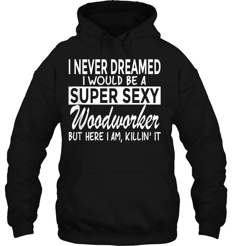 Never Dreamed I'd Be Super Sexy Woodworker Funny Woodworking Mugs