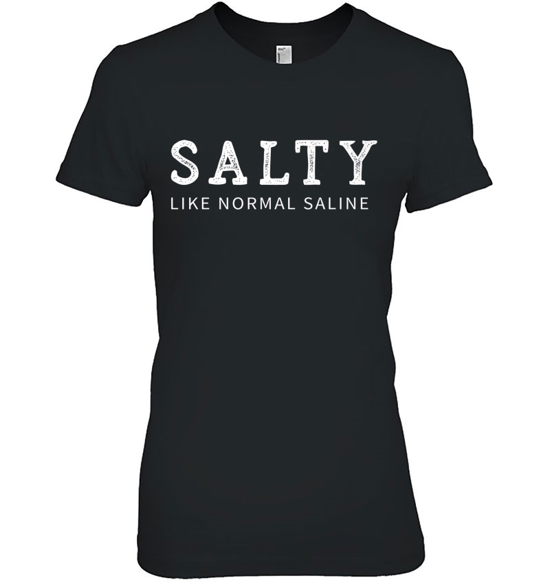 Salty Like Normal Saline Funny Nurse Novelty Gift Premium Ladies Tee