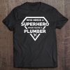 Who Needs A Superhero When You're A Plumber Tee