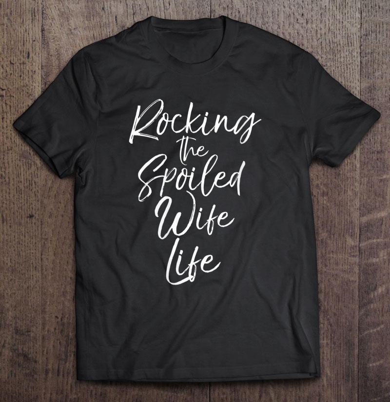 Womens Anniversary Gift From Husband Rocking The Spoiled Wife Life Shirt