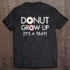 Womens Donut Grow Up It's A Trap - Funny Donut Tee