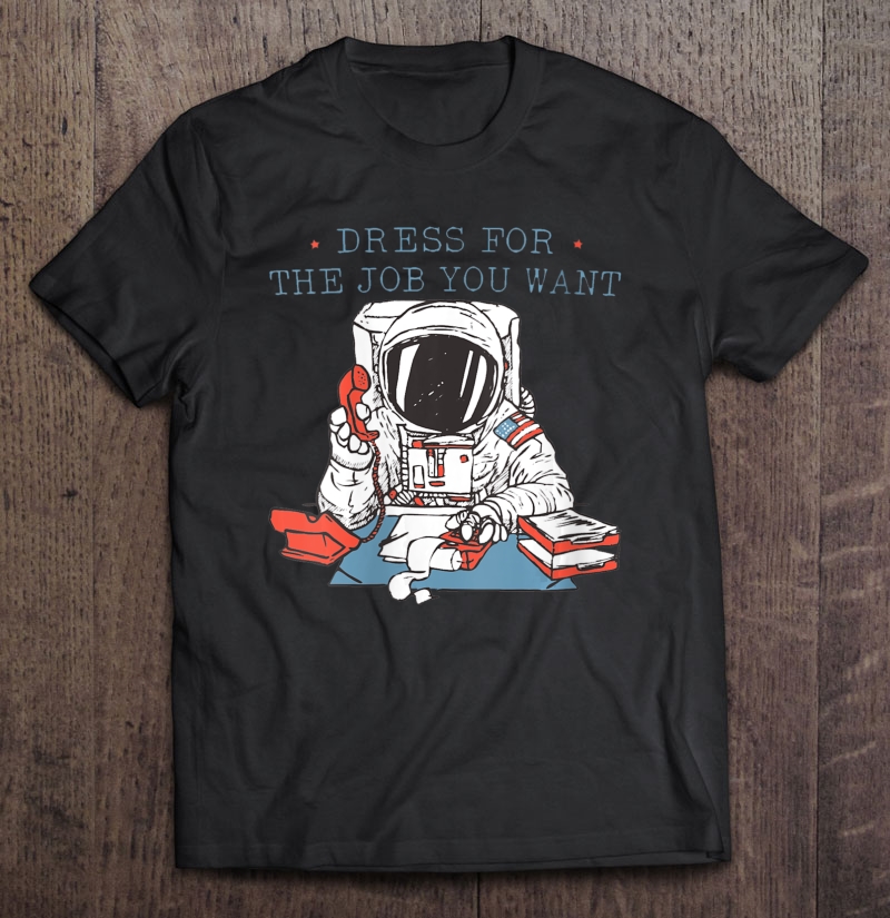 dress for the job you want t shirt