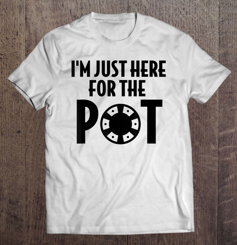 I'm Just Here For The Pot Funny Poker Player Shirt