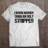 Work Harder Than An Ugly Stripper Graphic Funny Tee