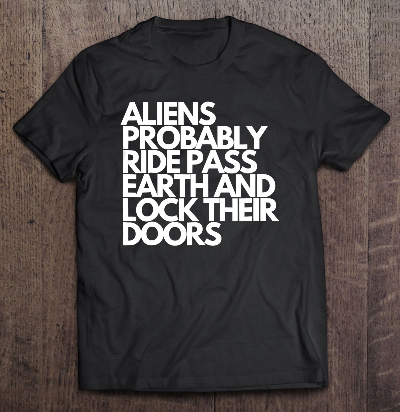 Aliens Ride Pass Earth And Lock Their Doors - Ufo Shirt