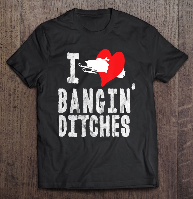 Braap Ditch Banger Snowmobile Shirt Love Bangin Ditches Brap Shirt