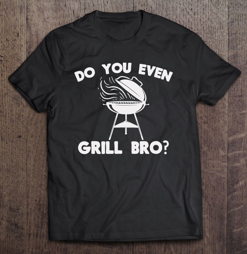 Do You Even Grill Bro Shirt Funny Bbq Grilling Smoker Gift Shirt