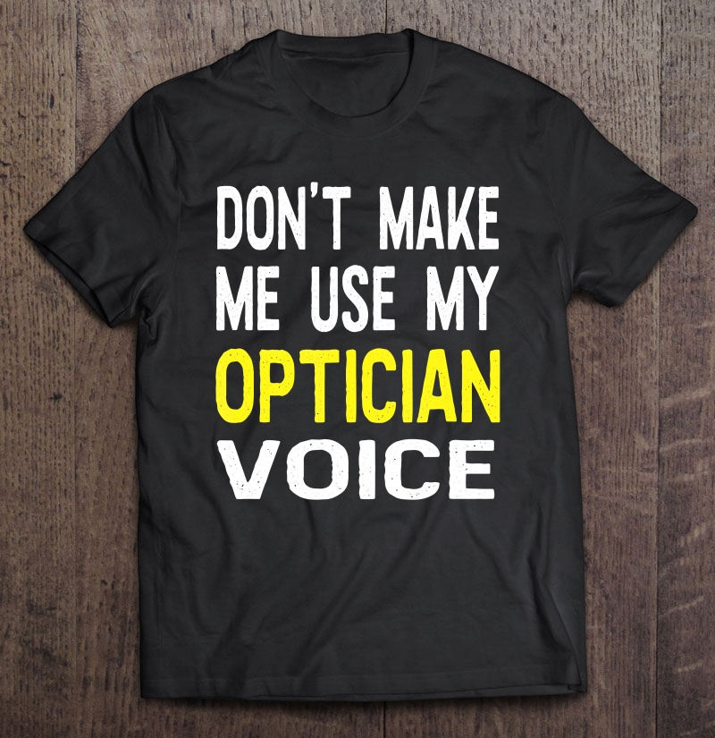 Don't Make Me Use My Optician Voice Funny Gift Shirt