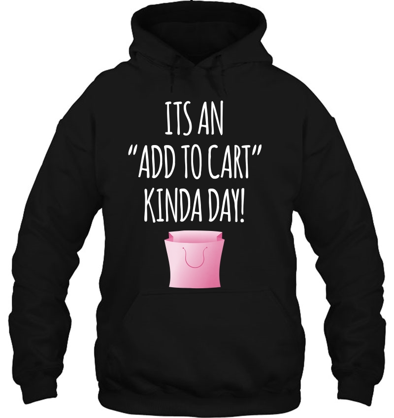 Love Shopping Tshirt - Add To Cart Kinda Day Shopping Tee Hoodie