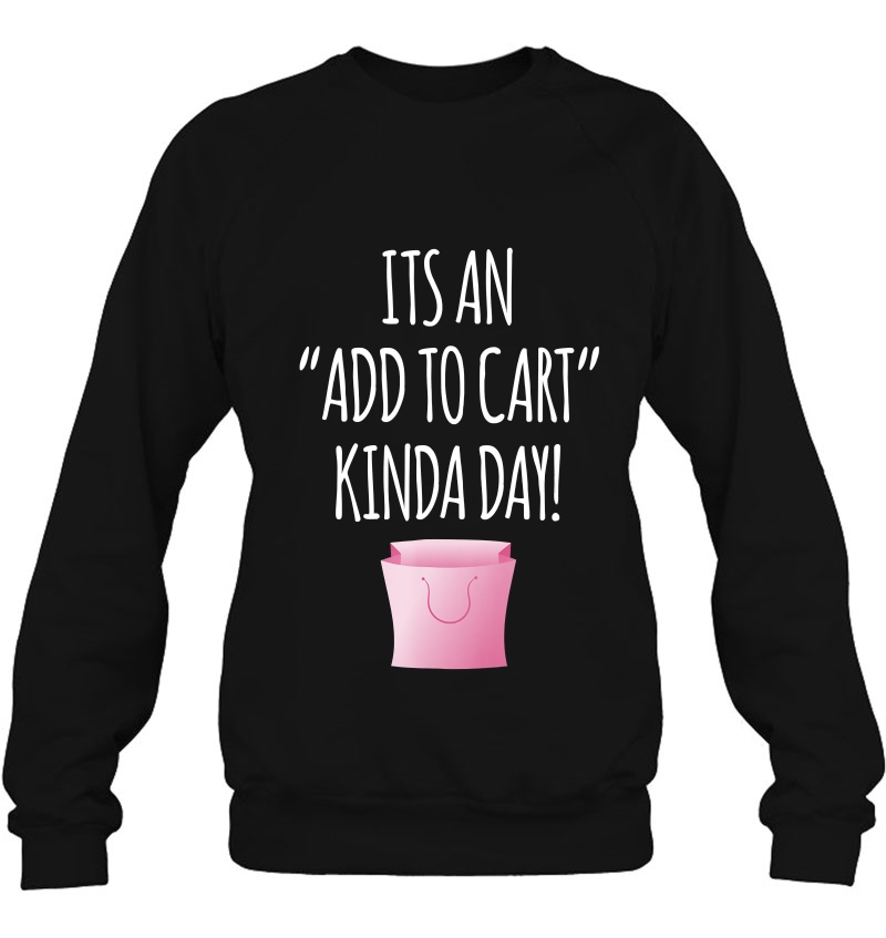 Love Shopping Tshirt - Add To Cart Kinda Day Shopping Tee Sweatshirt
