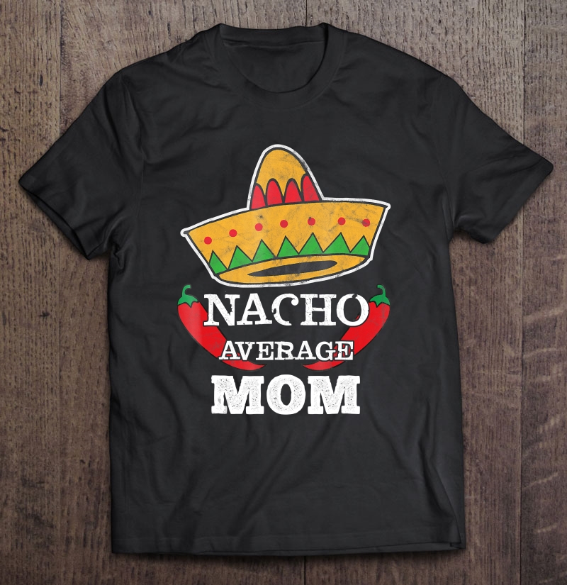 Nacho Average Mom Funny Mommy Cinco De Mayo Shirt