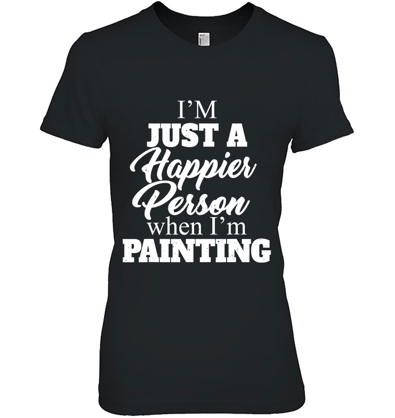 Painter Gift - I'm Just A Happier Person When I'm Painting Hoodie