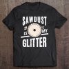 Sawdust Is My Glitter Funny Woodworking For Husband Dad Tee