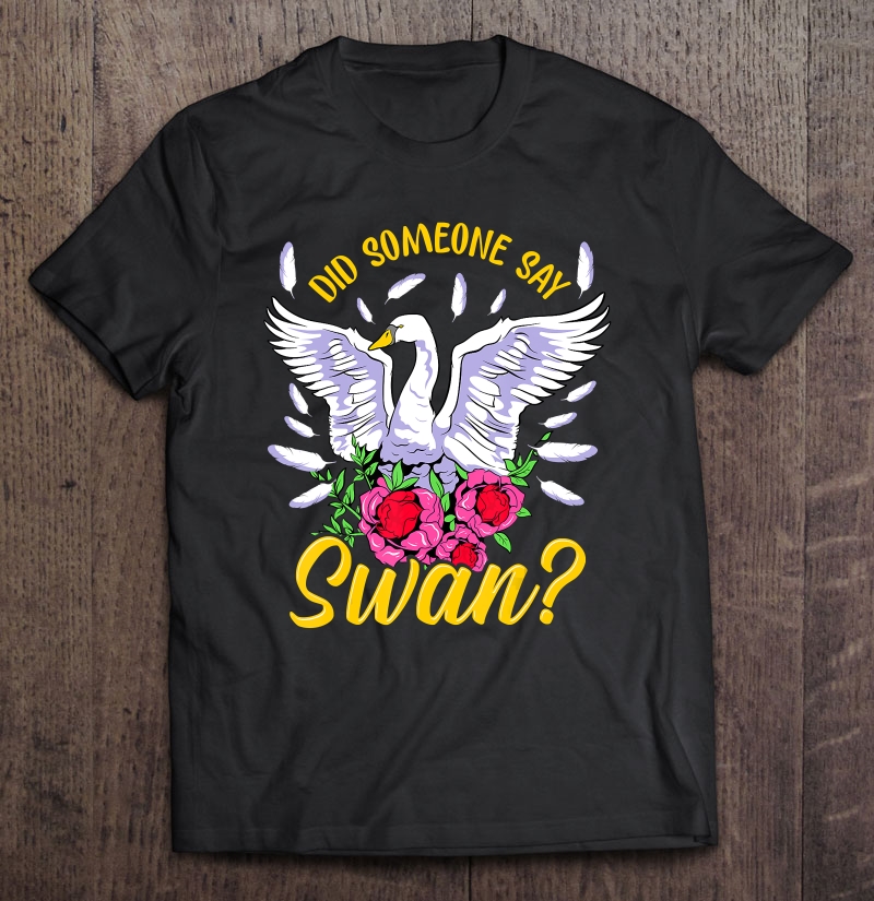 Swan Shirt For Women Girls Swan Gifts Did Someone Say Swan Shirt