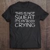 This Is Not Sweat It's My Body Crying Funny Workout Tee