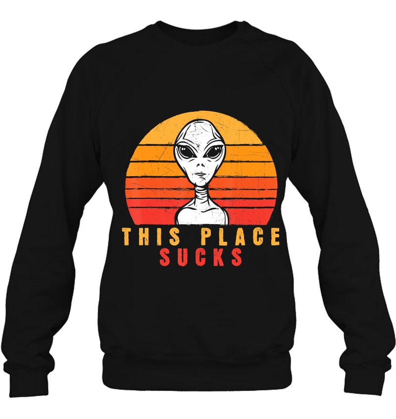 This Place Sucks - Funny Alien Meme Novelty Sweatshirt