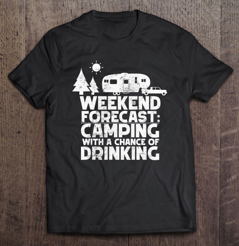 Weekend Forecast Camping With A Chance Of Drinking 5Th Wheel Shirt