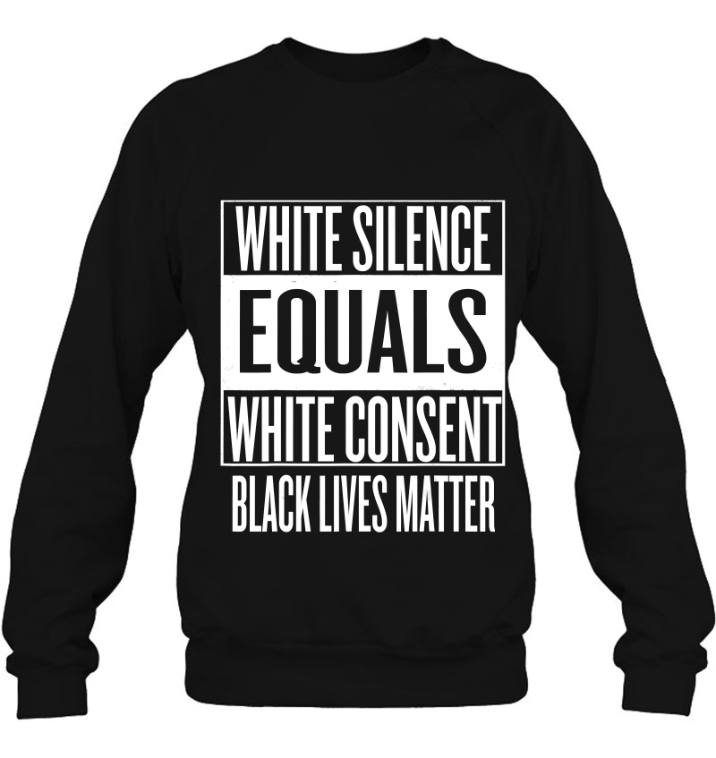White Silence = White Consent Black Lives Matter Sweatshirt