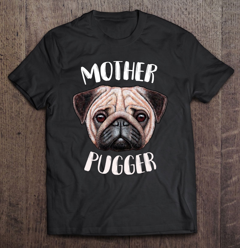 Womens Mother Pugger Shirt - For The Proud Pug Mom Shirt