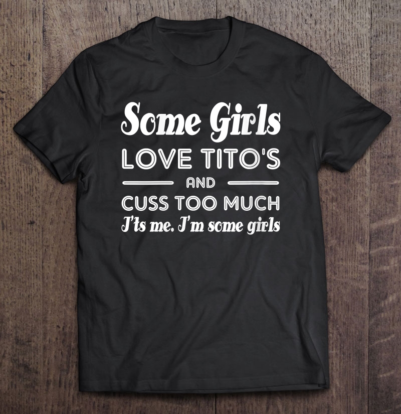 Womens Some Girls Love Tito's And Cuss Too Much I'ts Me Shirt