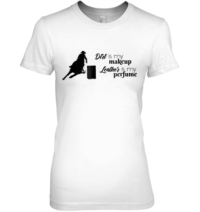 Dirt Is My Makeup Leather Is My Perfume Barrel Racing Ladies Tee