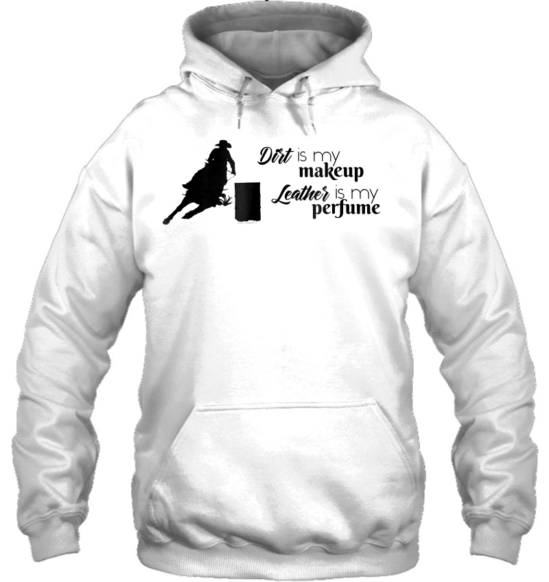 Dirt Is My Makeup Leather Is My Perfume Barrel Racing Hoodie