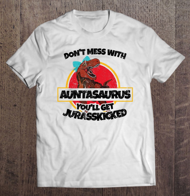 Don't Mess With Auntasaurus You'll Get Jurasskicked Shirt