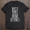 Busy Moms Drink Ketones Funny Ketogenic Diet Life Tee