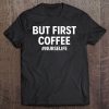 But First Coffee Nurselife Funny Nurse Rn Nurse Life Lvn Tee