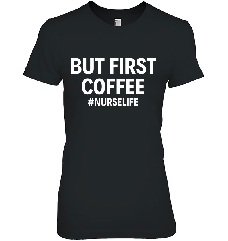But First Coffee Nurselife Funny Nurse Rn Nurse Life Lvn Ladies Tee