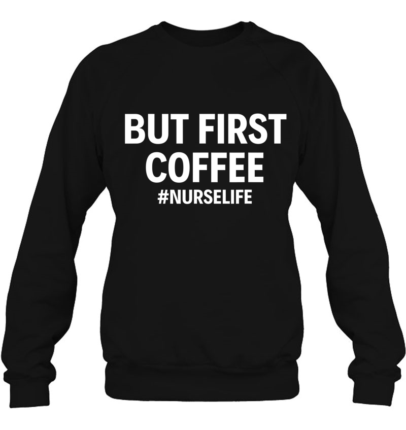 But First Coffee Nurselife Funny Nurse Rn Nurse Life Lvn Sweatshirt