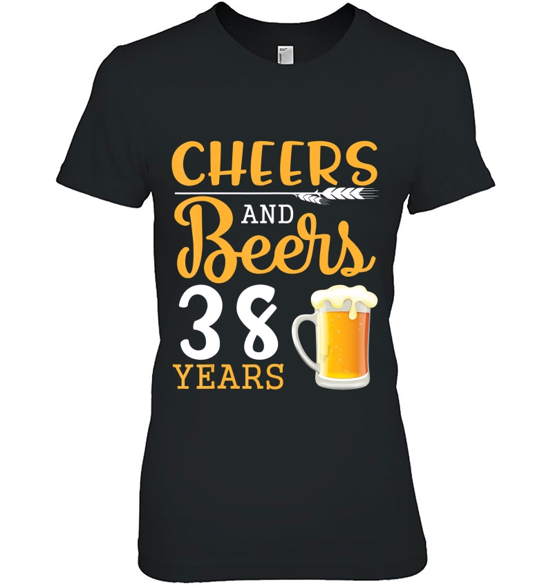Cheers And Beers To 38 Years Old Happy Birthday To Me You Ladies Tee