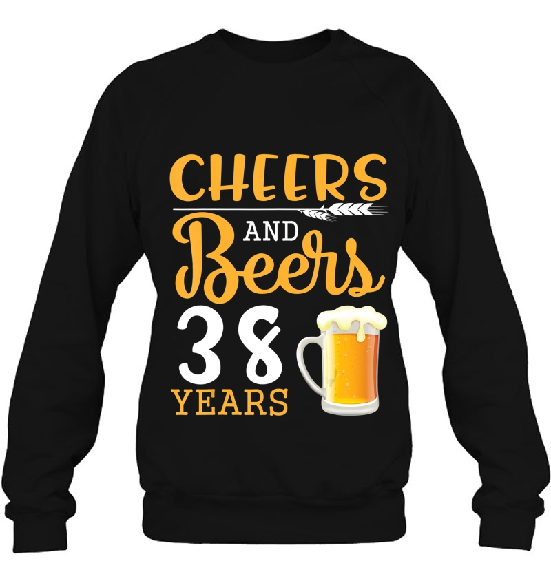 Cheers And Beers To 38 Years Old Happy Birthday To Me You Sweatshirt