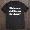 Did Umm, Did Caesar Live Here Tee