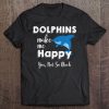 Dolphins Make Me Happy, You Not So Much Dolphin Funny Ocean Tee