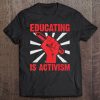 Educating Is Activism Political Protest Teacher Advocate Tee